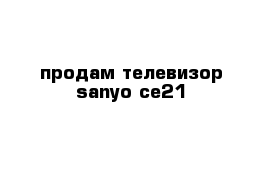 продам телевизор sanyo ce21